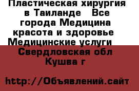 Пластическая хирургия в Таиланде - Все города Медицина, красота и здоровье » Медицинские услуги   . Свердловская обл.,Кушва г.